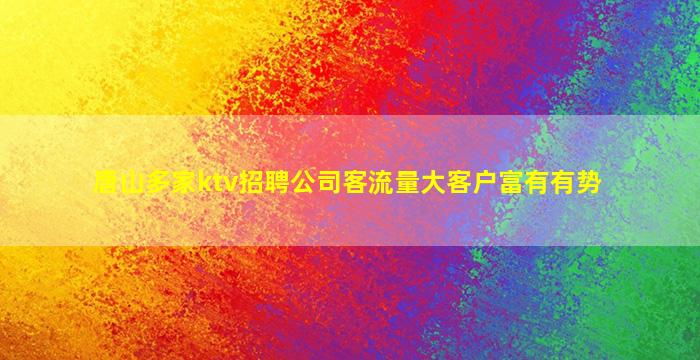 唐山多家ktv招聘公司客流量大客户富有有势