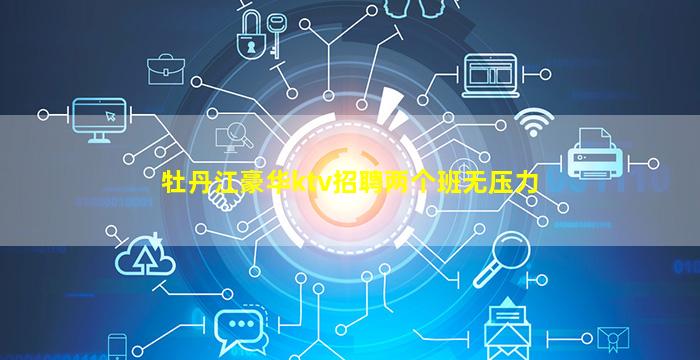 牡丹江豪华ktv招聘两个班无压力